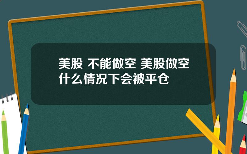 美股 不能做空 美股做空什么情况下会被平仓